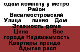 сдам комнату у метро › Район ­ Василеостровский › Улица ­ 11линия › Дом ­ 62 › Этажность дома ­ 6 › Цена ­ 12 000 - Все города Недвижимость » Квартиры аренда   . Адыгея респ.